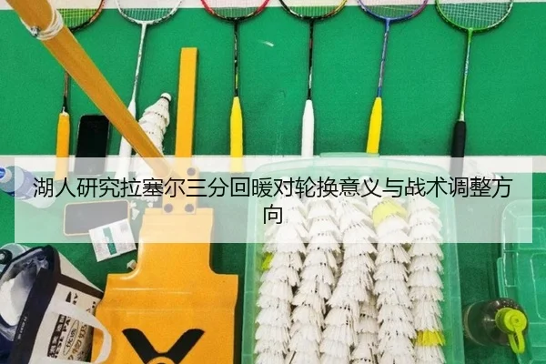 湖人研究拉塞尔三分回暖对轮换意义与战术调整方向