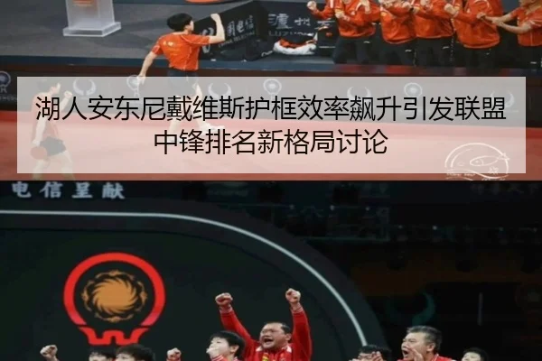 湖人安东尼戴维斯护框效率飙升引发联盟中锋排名新格局讨论