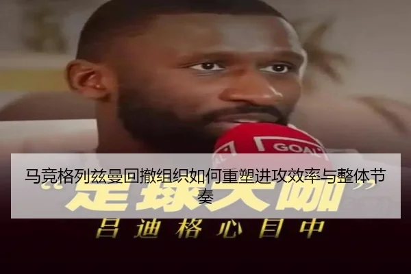 马竞格列兹曼回撤组织如何重塑进攻效率与整体节奏