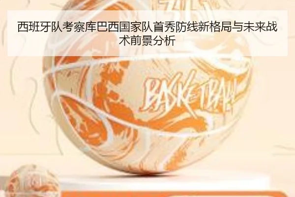 西班牙队考察库巴西国家队首秀防线新格局与未来战术前景分析
