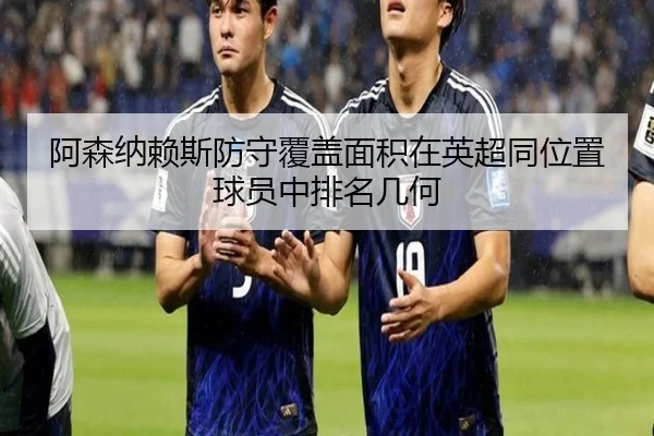 阿森纳赖斯防守覆盖面积在英超同位置球员中排名几何