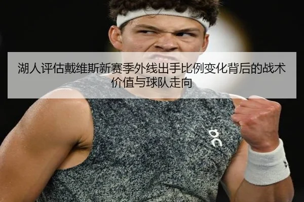 湖人评估戴维斯新赛季外线出手比例变化背后的战术价值与球队走向