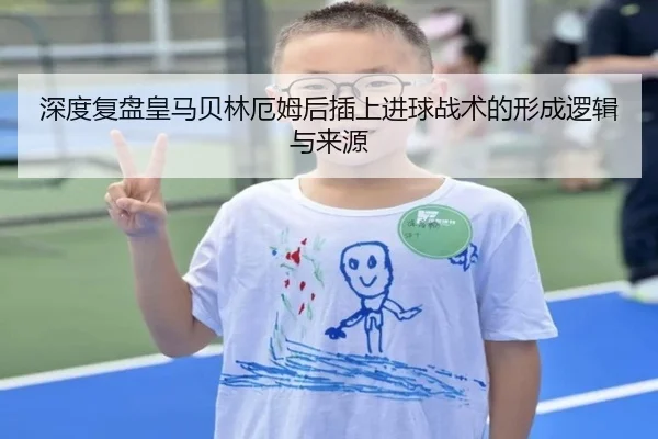 深度复盘皇马贝林厄姆后插上进球战术的形成逻辑与来源