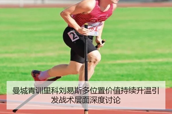 曼城青训里科刘易斯多位置价值持续升温引发战术层面深度讨论