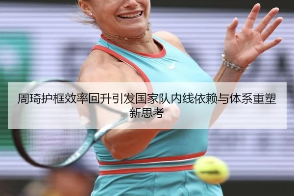 周琦护框效率回升引发国家队内线依赖与体系重塑新思考